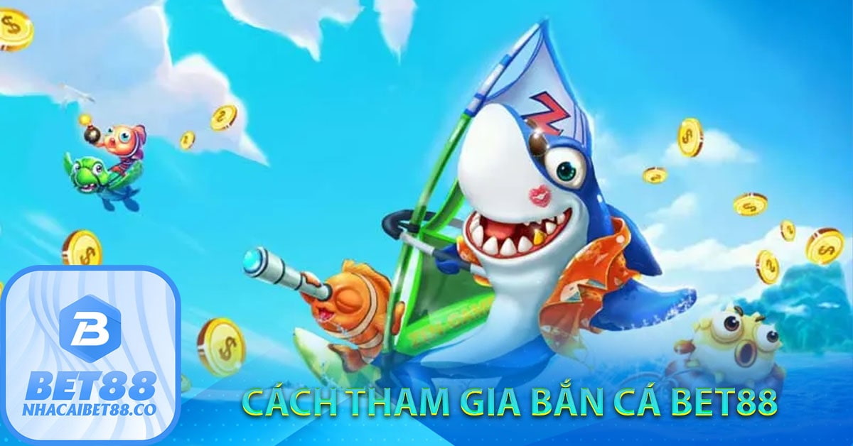 Cách tham gia bắn cá Bet88